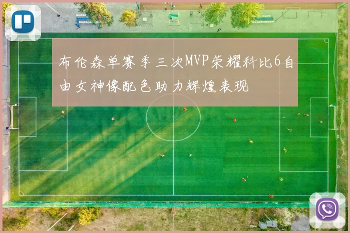 布伦森单赛季三次MVP荣耀科比6自由女神像配色助力辉煌表现