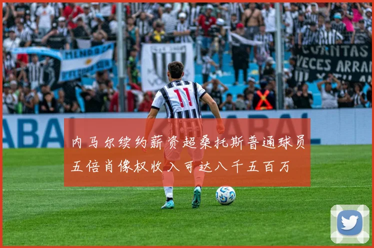 内马尔续约薪资超桑托斯普通球员五倍肖像权收入可达八千五百万