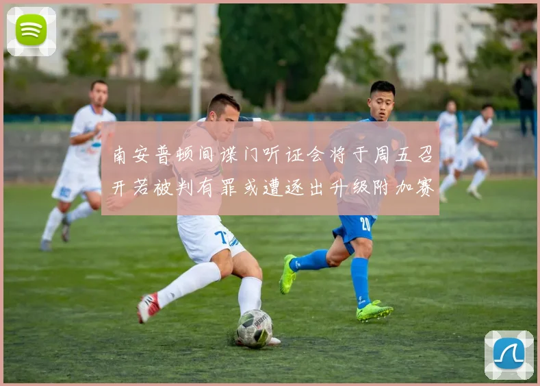 南安普顿间谍门听证会将于周五召开若被判有罪或遭逐出升级附加赛