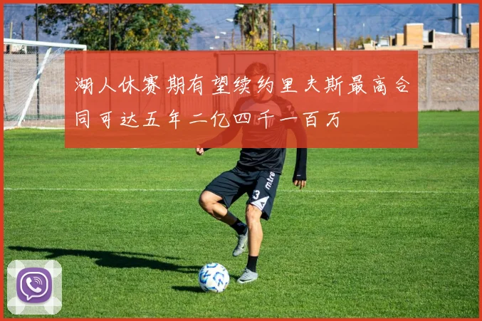 湖人休赛期有望续约里夫斯最高合同可达五年二亿四千一百万