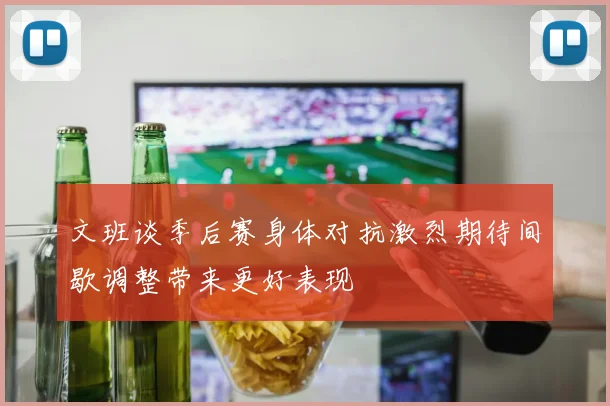 文班谈季后赛身体对抗激烈期待间歇调整带来更好表现