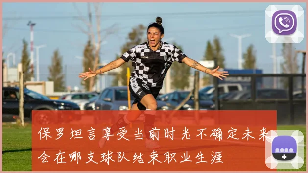 保罗坦言享受当前时光不确定未来会在哪支球队结束职业生涯