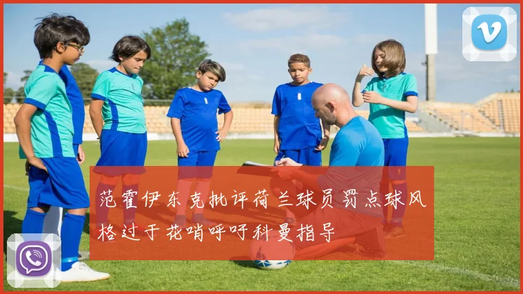 范霍伊东克批评荷兰球员罚点球风格过于花哨呼吁科曼指导