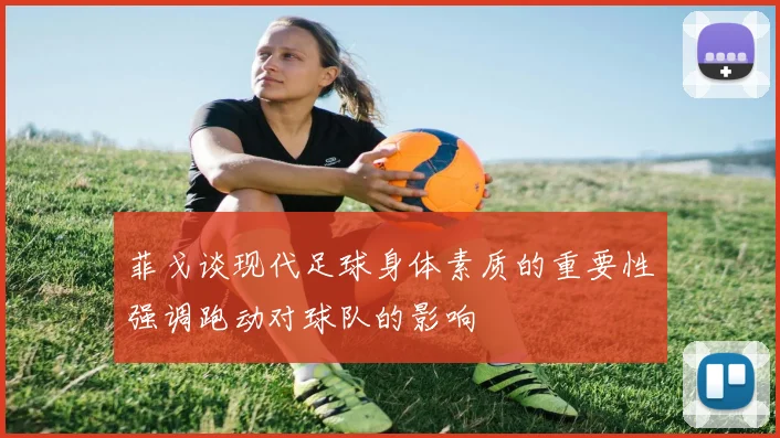 菲戈谈现代足球身体素质的重要性强调跑动对球队的影响